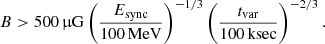 Mathematical equation: $$ \begin{aligned} B>500\,\upmu \mathrm{G} \left( \frac{E_\mathrm{sync} }{100\,\mathrm{MeV} }\right)^{-1/3} \left(\frac{t_\mathrm{var} }{100\,\mathrm{ksec} }\right)^{-2/3}. \end{aligned} $$