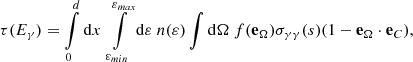 Mathematical equation: $$ \begin{aligned} \tau (E_\gamma ) = \int \limits _{0}^d \mathrm{d} x\ \int \limits _{\varepsilon _{min}}^{\varepsilon _{max}} \mathrm{d} \varepsilon \ n(\varepsilon )\int \mathrm{d} \Omega \ f(\mathbf e _\Omega ) \sigma _{\gamma \gamma }(s)(1-\mathbf e _\Omega \cdot \mathbf e _{C}), \end{aligned} $$