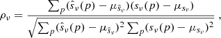 Mathematical equation: $$ \begin{aligned} \rho _{\nu } = \frac{\sum _{p}(\hat{s}_{\nu }(p)- \mu _{\hat{s}_{\nu }})(s_{\nu }(p)- \mu _{s_{\nu }})}{\sqrt{\sum _{p}(\hat{s}_{\nu }(p)- \mu _{\hat{s}_{\nu }})^{2}\sum _{p}(s_{\nu }(p)- \mu _{s_{\nu }})^{2}}} \ , \end{aligned} $$