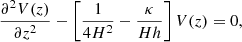 Mathematical equation: $$ \begin{aligned} \frac{\partial ^2 V(z)}{\partial z^2}-\left[\frac{1}{4H^2}- \frac{\kappa }{ H h}\right] V(z) = 0, \end{aligned} $$