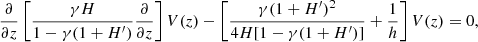 Mathematical equation: $$ \begin{aligned} \frac{\partial }{\partial z} \left[ \frac{\gamma H}{1-\gamma (1+H^\prime )} \frac{\partial }{\partial z} \right] V(z)-\left[ \frac{\gamma (1+H^\prime )^2}{4H [1-\gamma (1+H^\prime )]} + \frac{1}{h} \right] V(z) = 0, \end{aligned} $$