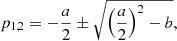Mathematical equation: $$ \begin{aligned} p_{1,2} = -\frac{a}{2}\pm \sqrt{\left(\frac{a}{2}\right)^2-b}, \end{aligned} $$