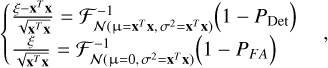 Mathematical equation: $\left\{ {\matrix{ {{{\xi - {{\bf{x}}^T}{\bf{x}}} \over {\sqrt {{{\bf{x}}^T}{\bf{x}}} }} = {\cal F}_{N\left( {{\rm{\mu = }}{{\bf{x}}^T}{\bf{x}},{\sigma ^2} = {{\bf{x}}^T}{\bf{x}}} \right)}^{ - 1}\left( {1 - {P_{{\rm{Det}}}}} \right)} \cr {{\xi \over {\sqrt {{{\bf{x}}^T}{\bf{x}}} }} = {\cal F}_{N\left( {{\rm{\mu = }}0,{\sigma ^2} = {{\bf{x}}^T}{\bf{x}}} \right)}^{ - 1}\left( {1 - {P_{FA}}} \right)} \cr } } \right.$