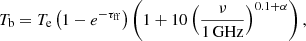Mathematical equation: $$ \begin{aligned} T_\mathrm{b} = T_{\rm e} \left(1 - e^{-\tau _\mathrm{ff} }\right)\left(1 + 10\left(\frac{\nu }{1\, \mathrm{GHz} }\right)^{0.1+\alpha }\right), \end{aligned} $$