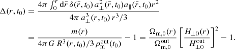 Mathematical equation: $$ \begin{aligned} \Delta (r, t_0)&= \frac{4\pi \int _0^r \mathrm{d} {\bar{r}}\, \delta ({\bar{r}},t_0)\, a_{\perp }^2({\bar{r}},t_0) a_{\parallel } ({\bar{r}},t_0) r^2}{4\pi \, a_{\perp }^3(r,t_0)\,r^3/3}\\&= \frac{m(r)}{4\pi G\, R^3(r,t_0)/3 \, \rho _{\rm m}^{\mathrm{out}}(t_0)} -1 = \frac{\Omega _{\rm m,0}(r)}{\Omega _{\rm m,0}^{\mathrm{out}}} \left[\frac{H_{\perp 0}(r)}{H_{\perp 0}^{\mathrm{out}}}\right]^2 -1.\nonumber \end{aligned} $$