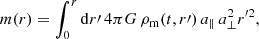Mathematical equation: $$ \begin{aligned} m(r) = \int _0^{r} \mathrm{d} r\prime \, 4 \pi G \, \rho _{\rm m}(t,r\prime ) \, a_{\parallel }\, a_{\perp }^2 r^{\prime 2}, \end{aligned} $$