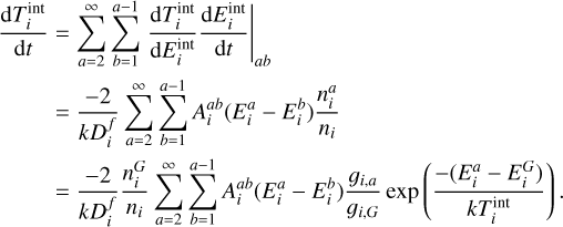 Mathematical equation: $\matrix{ {{{{\rm{d}}T_i^{{\mathop{\rm int}} }} \over {{\rm{d}}t}} = \sum\limits_{a = 2}^\infty {\sum\limits_{b = 1}^{a - 1} {{{{\rm{d}}T_i^{{\mathop{\rm int}} }} \over {{\rm{d}}E_i^{{\mathop{\rm int}} }}}{{{\rm{d}}E_i^{{\mathop{\rm int}} }} \over {{\rm{d}}t}}\left| {_{ab}} \right.} } } \cr {\,\,\,\,\,\,\,\,\,\,\,\,\,\,\,\,\,\,\,\,\,\,\,\,\,\,\,\,\, = {{ - 2} \over {kD_i^f}}\sum\limits_{a = 2}^\infty {\sum\limits_{b = 1}^{a - 1} {A_i^{ab}\left( {E_i^a - E_i^b} \right){{n_i^a} \over {{n_i}}}} } } \cr {\,\,\,\,\,\,\,\,\,\,\,\,\,\,\,\,\,\,\,\,\,\,\,\,\,\,\,\,\,\,\,\,\,\,\,\,\,\,\,\,\,\,\,\,\,\,\,\,\,\,\,\,\,\,\,\,\,\,\,\,\,\,\,\,\,\,\,\,\,\,\,\,\,\,\,\,\,\,\,\, = {{ - 2} \over {kD_i^f}}{{n_i^G} \over {{n_i}}}\sum\limits_{a = 2}^\infty {\sum\limits_{b = 1}^{a - 1} {A_i^{ab}\left( {E_i^a - E_i^b} \right){{{g_{i,a}}} \over {{g_{i,G}}}}\exp \left( {{{ - \left( {E_i^a - E_i^G} \right)} \over {kT_i^{{\mathop{\rm int}} }}}} \right).} } } \cr } $