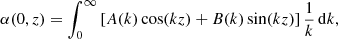 Mathematical equation: $$ \begin{aligned} \alpha (0,z) = \int _0^\infty \left[A(k) \cos (k z)+B(k) \sin (k z)\right]\frac{1}{k} \, \mathrm{d}k, \end{aligned} $$