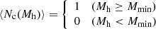 Mathematical equation: $$ \begin{aligned} \langle N_{\mathrm{c}}(M_{\rm {h}})\rangle = {\left\{ \begin{array}{ll} 1&(M_{\rm {h}}\ge M_{\mathrm{min}}) \\ 0&(M_{\rm {h}}< M_{\mathrm{min}}) \end{array}\right.} \end{aligned} $$