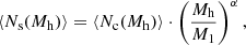Mathematical equation: $$ \begin{aligned} \langle N_{\mathrm{s}}(M_{\rm {h}}) \rangle = \langle N_{\mathrm{c}}(M_{\rm {h}}) \rangle \cdot \left(\frac{M_{\rm {h}}}{M_1}\right)^\alpha , \end{aligned} $$