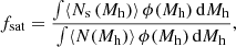 Mathematical equation: $$ \begin{aligned}&f_{\rm {sat}} = \frac{\int \langle N_{\mathrm{s}}\,(M_{\rm {h}})\rangle \, \phi (M_{\rm {h}})\, \mathrm{d}M_{\rm {h}}}{\int \langle N(M_{\rm {h}})\rangle \, \phi (M_{\rm {h}}) \,\mathrm{d}M_{\rm {h}}}, \end{aligned} $$