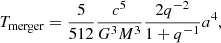 Mathematical equation: $$ \begin{aligned} T_{\mathrm{merger} } = \frac{5}{512}\frac{c^{5}}{G^{3}M^{3}}\frac{2 q^{-2}}{1+q^{-1}}a^{4}, \end{aligned} $$