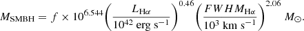 Mathematical equation: $$ \begin{aligned} M_\mathrm {SMBH} = f\times 10^{6.544} \Bigg (\frac{L_{\rm H\alpha }}{10^{42}\ \mathrm {erg\ s}^{-1} }\Bigg )^{0.46} \Bigg (\frac{FWHM_{\rm H\alpha }}{10^3\ \mathrm {km\ s}^{-1} }\Bigg )^{2.06}\ M_\odot . \end{aligned} $$
