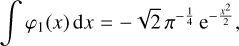 Mathematical equation: $\int {{\varphi _1}\left( x \right){\rm{d}}x} = - \sqrt 2 \,{\pi ^{ - {1 \over 4}}}{{\rm{e}}^{ - {{{x^2}} \over 2}}},$