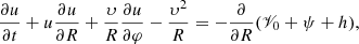 Mathematical equation: $$ \begin{aligned} \frac{\partial u}{\partial t} + u\frac{\partial u}{\partial R} + \frac{\upsilon }{R}\frac{\partial u}{\partial \varphi } - \frac{\upsilon ^{2}}{R} = -\frac{\partial }{\partial R}(\fancyscript {V}_{0}+\psi +h), \end{aligned} $$