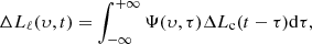 Mathematical equation: $$ \begin{aligned} \Delta L_{\rm \ell } (\upsilon , t) = \int _{-\infty }^{+\infty } \Psi (\upsilon , \tau ) \Delta L_{\rm c}(t - \tau ) \mathrm{d}\tau , \end{aligned} $$