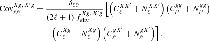 Mathematical equation: $$ \begin{aligned} \nonumber \mathrm{Cov}^{Xg,\, X^{\prime }g}_{\ell \ell ^{\prime }}&= \frac{\delta _{\ell \ell ^{\prime }}}{(2\ell +1)\,f^{Xg,\,X^{\prime }g}_{\rm sky}} \left[\left({C}^{XX^{\prime }}_\ell +{N}^{XX^{\prime }}_\ell \right)\left({C}^{gg}_{\ell ^{\prime }}+{N}^{gg}_{\ell ^{\prime }}\right) \right.\\&\quad + \left.\left({C}^{Xg}_\ell +{N}^{Xg}_\ell \right)\left({C}^{gX^{\prime }}_{\ell ^{\prime }}+{N}^{gX^{\prime }}_{\ell ^{\prime }}\right)\right]. \ \end{aligned} $$