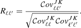 Mathematical equation: $$ \begin{aligned} R_{\ell \ell ^{\prime }}=\frac{\mathcal{C} ov_{\ell \ell ^{\prime }}^{JK}}{\sqrt{\mathcal{C} ov^{JK}_{\ell \ell } \mathcal{C} ov^{JK}_{\ell ^{\prime } \ell ^{\prime }}}}. \end{aligned} $$
