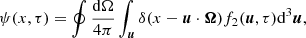 Mathematical equation: $$ \begin{aligned} \psi (x, \tau ) = \oint { { {\mathrm{d}\Omega } \over {4 \pi } } } \int _{\boldsymbol{u}}{ \delta (x - \boldsymbol{u} \cdot \boldsymbol{\Omega }) f_2(\boldsymbol{u}, \tau ) \mathrm{d}^3 \boldsymbol{u}} , \end{aligned} $$