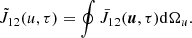Mathematical equation: $$ \begin{aligned} \tilde{J}_{12} (u, \tau ) = \oint \bar{J}_{12}(\boldsymbol{u},\tau ) \mathrm{d}\Omega _u. \end{aligned} $$