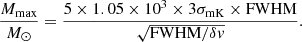 Mathematical equation: $$ \begin{aligned} \frac{{{M_{{\rm{max}}}}}}{{{M_ \odot }}} = \frac{{5 \times 1.05 \times {{10}^3} \times 3{\sigma _{{\rm{mK}}}} \times {\rm{FWHM}}}}{{\sqrt {{\rm{FWHM}}/\delta v} }}. \end{aligned} $$