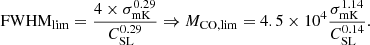 Mathematical equation: $$ \begin{aligned} \mathrm{FWHM}_{\rm lim}=\frac{4\times \sigma _{\rm mK}^{0.29}}{C_{\rm SL}^{0.29}} \Rightarrow M_{\rm CO,lim}=4.5\times 10^4 \frac{\sigma _{\rm mK}^{1.14}}{C_{\rm SL}^{0.14}} .\end{aligned} $$