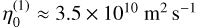 Mathematical equation: $\eta _0^{\left( 1 \right)} \approx 3.5 \times {10^{10}}{{\rm{m}}^{\rm{2}}}{{\rm{s}}^{ - 1}}$