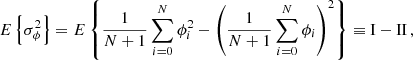 Mathematical equation: $$ \begin{aligned} E\left\{ \sigma _\phi ^2\right\} = E\left\{ {1\over N+1} \sum _{i=0}^N\phi _i^2 - \left({1\over N+1} \sum _{i=0}^N\phi _i \right)^2 \right\} \equiv \mathrm{I} - \mathrm{II} \,, \end{aligned} $$