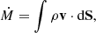 Mathematical equation: $$ \begin{aligned} \dot{M} = \displaystyle \int \rho \mathbf v \cdot \mathrm{d}\mathbf S {,} \end{aligned} $$