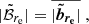 Mathematical equation: $$ \begin{aligned} |\tilde{\mathcal{B} }_{r_{\mathrm{e} }}| = \overline{|\boldsymbol{\tilde{b}_{r_{\mathrm{e} }}}|} \;, \end{aligned} $$