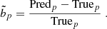 Mathematical equation: $$ \begin{aligned} \tilde{b}_{p} = \dfrac{\mathrm{Pred} _{p} - \mathrm{True} _{p}}{\mathrm{True} _{p}}\;. \end{aligned} $$