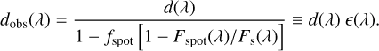 Mathematical equation: ${d_{{\rm{obs}}}}\left( \lambda \right) = {{d\left( \lambda \right)} \over {1 - {f_{{\rm{spot}}}}\left[ {1 - {{{F_{{\rm{spot}}}}\left( \lambda \right)} \mathord{\left/ {\vphantom {{{F_{{\rm{spot}}}}\left( \lambda \right)} {{F_{\rm{s}}}\left( \lambda \right)}}} \right. \kern-\nulldelimiterspace} {{F_{\rm{s}}}\left( \lambda \right)}}} \right]}} \equiv d\left( \lambda \right)\left( \lambda \right).$