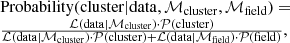 Mathematical equation: $$ \begin{aligned} \begin{array}{ll}&\mathrm{Probability}(\mathrm{cluster|data},\mathcal{M} _{\rm cluster},\mathcal{M} _{\rm field})= \\&\frac{\mathcal{L} (\mathrm{data}|\mathcal{M} _{\rm cluster})\cdot \mathcal{P} (\mathrm{cluster})}{\mathcal{L} (\mathrm{data}|\mathcal{M} _{\rm cluster})\cdot \mathcal{P} (\mathrm{cluster})+\mathcal{L} (\mathrm{data}|\mathcal{M} _{\rm field})\cdot \mathcal{P} (\mathrm{field})}, \end{array} \end{aligned} $$