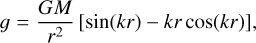 Mathematical equation: $g = {{GM} \over {{r^2}}}\left[ {\sin \left( {kr} \right) - kr\cos \left( {kr} \right)} \right],$
