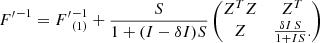 Mathematical equation: $$ \begin{aligned} {F^{\prime }}^{-1}&= {F^{\prime }}^{-1}_{(1)} + \frac{S}{1 + (I-\delta I) S} \begin{pmatrix} Z^T Z&Z^T \\ Z&\frac{\delta I \, S}{1+I S}. \end{pmatrix} \end{aligned} $$