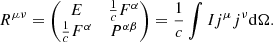 Mathematical equation: $$ \begin{aligned} R^{\mu \nu }=\begin{pmatrix} E&\frac{1}{c}F^{\alpha } \\ \frac{1}{c}F^{\alpha }&P^{\alpha \beta } \end{pmatrix}= \frac{1}{c}\int Ij^{\mu }j^{\nu } \mathrm {d}\Omega . \end{aligned} $$