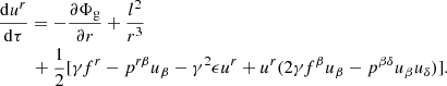 Mathematical equation: $$ \begin{aligned}&\frac{\mathrm{d}u^r}{\mathrm{d}\tau }= -\frac{\partial \Phi _{\rm g}}{\partial r} + \frac{l^2}{r^3} \nonumber \\&\qquad \ +\frac{1}{2}[\gamma f^{r} - p^{r \beta }u_{\beta } - \gamma ^2 \epsilon u^{r} + u^{r}(2\gamma f^{\beta } u_{\beta } - p^{\beta \delta }u_{\beta } u_{\delta })]. \end{aligned} $$
