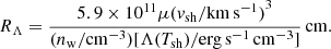 Mathematical equation: $$ \begin{aligned} R_{\rm \Lambda } = \dfrac{5.9 \times 10^{11} \mu {({v}_{\rm {sh}}/{\mathrm{km} \, \mathrm{s}^{-1}})}^3}{(n_{\rm {w}}/{{\mathrm{cm}^{-3}}})[\Lambda (T_{\rm sh}) / {\mathrm{erg} \,\mathrm{s}^{-1} \,\mathrm{cm}^{-3}}]} \,\mathrm {cm}. \end{aligned} $$