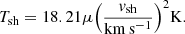 Mathematical equation: $$ \begin{aligned} T_{\rm sh}=18.21 \mu {\left(\frac{{v}_{\rm sh}}{\mathrm{km}\,\mathrm{s}^{-1}}\right)}^2 \mathrm{K}. \end{aligned} $$