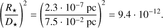 Mathematical equation: ${\left( {{{{R_ \star }} \over {{D_ \star }}}} \right)^2} = {\left( {{{2.3 \cdot {{10}^{ - 7}}{\rm{pc}}} \over {7.5 \cdot {{10}^{ - 2}}{\rm{pc}}}}} \right)^2} = 9.4 \cdot {10^{ - 12}}.$