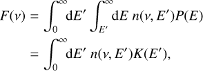 Mathematical equation: $\matrix{ {F\left( v \right) = \int_0^\infty {{\rm{d}}E'\int_{E'}^\infty {{\rm{d}}E\,n\left( {v,E'} \right)P\left( E \right)} } } \cr {\,\,\,\, = \int_0^\infty {{\rm{d}}E'} \,n\left( {v,E'} \right)K\left( {E'} \right),} \cr } $