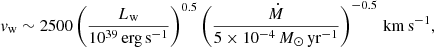 Mathematical equation: $$ \begin{aligned} v_{\rm w} \sim 2500 \left(\frac{L_{\rm w}}{10^{39}\,\mathrm{erg\,s^{-1}}}\right)^{0.5} \left(\frac{\dot{M}}{5 \times 10^{-4}\,M_\odot \,\mathrm{yr}^{-1}}\right)^{-0.5}\,\mathrm{km\,s^{-1}}, \end{aligned} $$