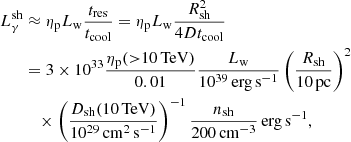 Mathematical equation: $$ \begin{aligned} L_{\gamma }^\mathrm{sh}&\approx \eta _{\rm p} L_{\rm w} \frac{t_{\rm res}}{t_{\rm cool}} = \eta _{\rm p} L_{\rm w} \frac{R_{\rm sh}^2}{4Dt_{\rm cool}}\nonumber \\&= 3 \times 10^{33} \frac{\eta _{\rm p} ({>}10\,\mathrm{TeV})}{0.01} \frac{L_{\rm w}}{10^{39}\,\mathrm{erg}\,\mathrm{s}^{-1}} \left(\frac{R_{\rm sh}}{10\,\mathrm{pc}}\right)^2\nonumber \\&\quad \times \left(\frac{D_{\rm sh} (10\,\mathrm{TeV})}{10^{29}\,\mathrm{cm}^2\,\mathrm{s}^{-1}}\right)^{-1} \frac{n_{\rm sh}}{200\,\mathrm{cm^{-3}}}\,\mathrm{erg}\,\mathrm{s}^{-1}, \end{aligned} $$