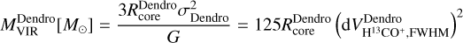 $M_{{\rm{VIR}}}^{{\rm{Dendro}}}\left[ {{M_ \odot }} \right] = {{3R_{{\rm{core}}}^{{\rm{Dendro}}}\sigma _{{\rm{Dendro}}}^2} \over G} = 125R_{{\rm{core}}}^{{\rm{Dendro}}}{\left( {{\rm{d}}V_{{{\rm{H}}^{13}}{\rm{C}}{{\rm{O}}^ + },{\rm{FWHM}}}^{{\rm{Dendro}}}} \right)^2}$