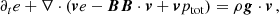 $$ \begin{aligned} \partial _t e + \nabla \cdot (\boldsymbol{v}e - \boldsymbol{BB}\cdot \boldsymbol{v} + \boldsymbol{v}p_{\rm tot})&= \rho \boldsymbol{g}\cdot \boldsymbol{v}\,,\end{aligned} $$