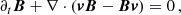 $$ \begin{aligned} \partial _t \boldsymbol{B} + \nabla \cdot (\boldsymbol{vB} - \boldsymbol{Bv})&= 0\,, \end{aligned} $$