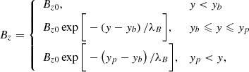 $$ \begin{aligned} B_z = {\left\{ \begin{array}{ll} B_{z0},&{ y} < { y}_b\\ B_{z0} \exp \Bigg [- \left({ y}-{ y}_b\right)/ \lambda _B\Bigg ],&{ y}_b \leqslant { y} \leqslant { y}_p\\ B_{z0} \exp \Bigg [- \left({ y}_p-{ y}_b\right)/ \lambda _B\Bigg ],&{ y}_p < { y} , \end{array}\right.} \end{aligned} $$