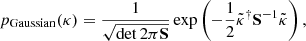 $$ \begin{aligned} p_{\tiny \mathrm{Gaussian}}(\kappa ) = \frac{1}{ \sqrt{ \det 2 \pi \mathbf S }} \exp \left( -\frac{1}{2} \tilde{\kappa }^\dagger \mathbf S ^{-1} \tilde{\kappa } \right), \end{aligned} $$