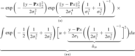 $$ \begin{aligned}&= \underbrace{\exp \Bigg (-\frac{\Vert y-\mathbf P x\Vert _2^2}{2\sigma _1^2} \Bigg ) \exp \Bigg ( \frac{\Vert y-\mathbf P x\Vert _2^2}{2\sigma _1^4} \left( \frac{1}{\sigma _1^2} + \frac{1}{\sigma _2^2} \right)^{-1}\Bigg )}_{\rm (*)} ~\times \\&\underbrace{\int \exp \Bigg ( -\frac{1}{2} \left( \frac{1}{2\sigma _1^2} + \frac{1}{2\sigma _2^2} \right) \Bigg [ u + \underbrace{\frac{y-\mathbf P x}{2\sigma _1}\Bigg (\left( \frac{1}{2\sigma _1^2} + \frac{1}{2\sigma _2^2} \right)^{-1}}_{\triangleq \mu } \Bigg ]^2\Bigg ) du}_{\rm (**)} \end{aligned} $$