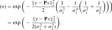 $$ \begin{aligned} \mathrm{(*)}&= \exp \Bigg ( -\frac{\Vert y-\mathbf P x\Vert _2^2}{2} \Bigg ( \frac{1}{\sigma _1^2} - \frac{1}{\sigma _1^4} \Bigg ( \frac{1}{\sigma _1^2} + \frac{1}{\sigma _2^2} \Bigg ) \Bigg ) \Bigg )\\&= \exp \Bigg ( - \frac{\Vert y - \mathbf P x\Vert _2^2}{2(\sigma _1^2 + \sigma _2^2)} \Bigg ). \end{aligned} $$